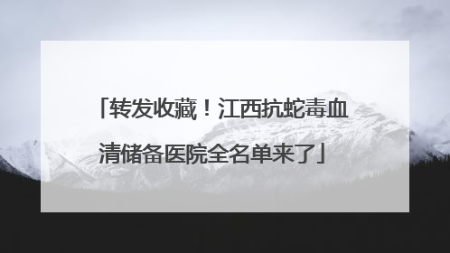 转发收藏！江西抗蛇毒血清储备医院全名单来了