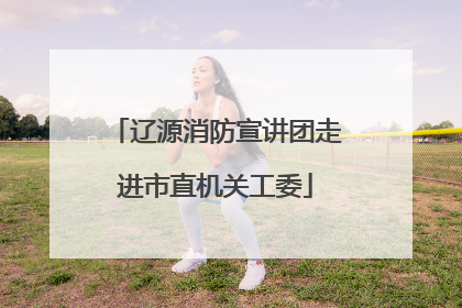 辽源消防宣讲团走进市直机关工委