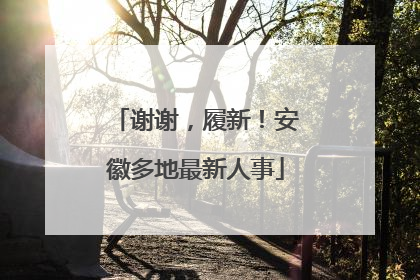 谢谢，履新！安徽多地最新人事
