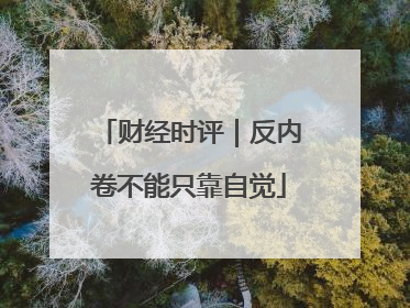 财经时评｜反内卷不能只靠自觉