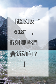 超长版“618”，折射哪些消费新动向？