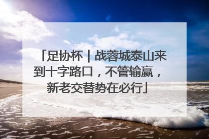 足协杯｜战蓉城泰山来到十字路口，不管输赢，新老交替势在必行