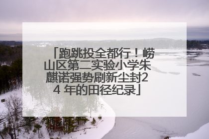 跑跳投全都行！崂山区第二实验小学朱麒诺强势刷新尘封24 年的田径纪录