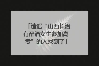 造谣“山西长治有醉酒女生参加高考”的人找到了