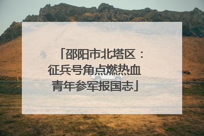 邵阳市北塔区：征兵号角点燃热血青年参军报国志