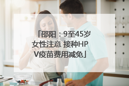 邵阳：9至45岁女性注意 接种HPV疫苗费用减免