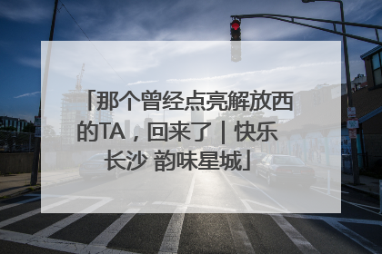那个曾经点亮解放西的TA，回来了｜快乐长沙 韵味星城