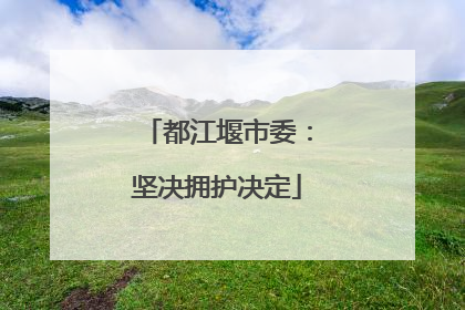 都江堰市委：坚决拥护决定
