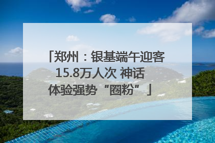 郑州：银基端午迎客15.8万人次 神话体验强势“圈粉”