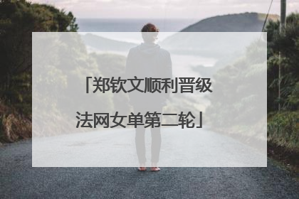 郑钦文顺利晋级法网女单第二轮