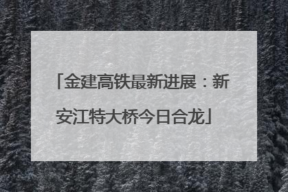 金建高铁最新进展：新安江特大桥今日合龙