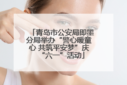 青岛市公安局即墨分局举办“警心暖童心 共筑平安梦”庆“六一”活动