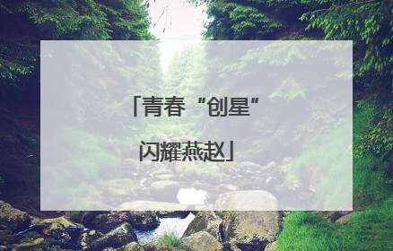 青春“创星” 闪耀燕赵
