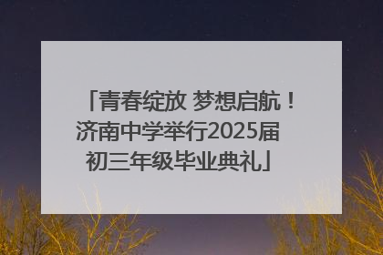 青春绽放 梦想启航！济南中学举行2025届初三年级毕业典礼