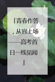青春作答，从容上场——高考首日一线见闻