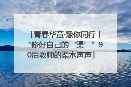 青春华章·豫你同行丨“修好自己的‘渠’”90后教师的渠水声声
