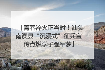 青春淬火正当时！汕头南澳县“沉浸式”征兵宣传点燃学子强军梦