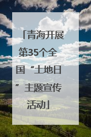 青海开展第35个全国“土地日”主题宣传活动