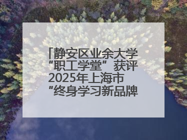 静安区业余大学“职工学堂”获评2025年上海市“终身学习新品牌项目”