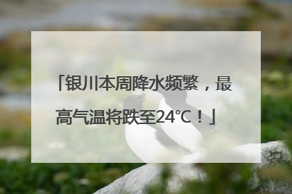 银川本周降水频繁，最高气温将跌至24℃！