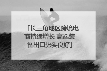 长三角地区跨境电商持续增长 高端装备出口势头良好
