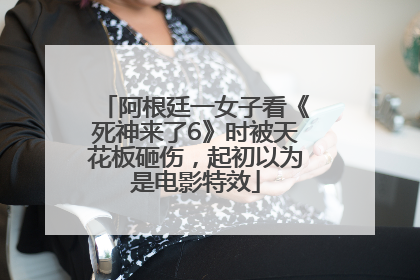 阿根廷一女子看《死神来了6》时被天花板砸伤，起初以为是电影特效