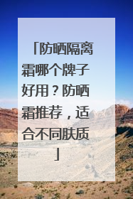 防晒隔离霜哪个牌子好用？防晒霜推荐，适合不同肤质