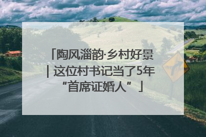 陶风淄韵·乡村好景｜这位村书记当了5年“首席证婚人”