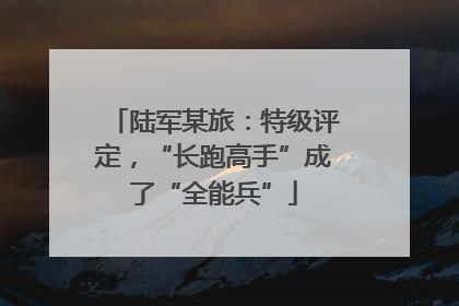 陆军某旅：特级评定，“长跑高手”成了“全能兵”