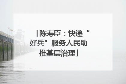 陈寿臣：快递“好兵”服务人民助推基层治理