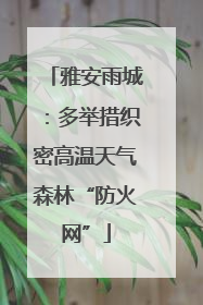 雅安雨城：多举措织密高温天气森林“防火网”