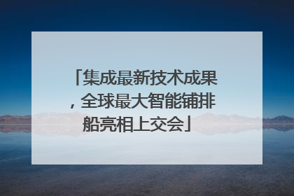 集成最新技术成果，全球最大智能铺排船亮相上交会