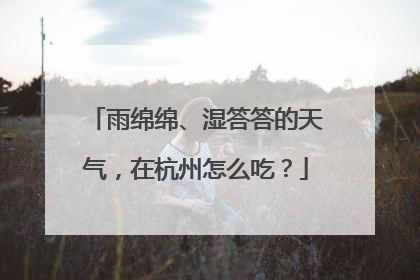 雨绵绵、湿答答的天气，在杭州怎么吃？
