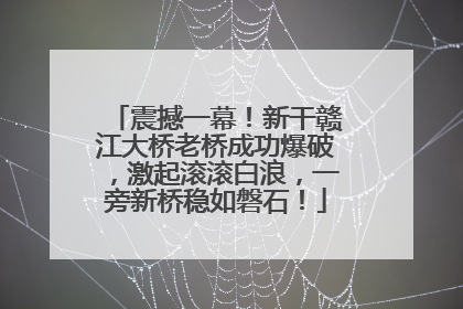 震撼一幕！新干赣江大桥老桥成功爆破，激起滚滚白浪，一旁新桥稳如磐石！