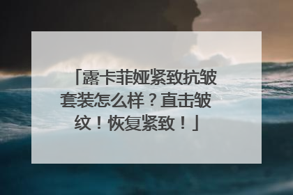 露卡菲娅紧致抗皱套装怎么样？直击皱纹！恢复紧致！