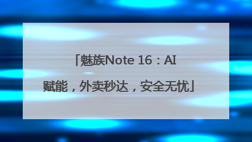 魅族Note 16：AI赋能，外卖秒达，安全无忧