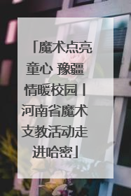 魔术点亮童心 豫疆情暖校园丨河南省魔术支教活动走进哈密