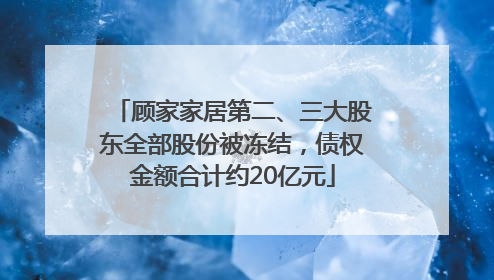 顾家家居第二、三大股东全部股份被冻结，债权金额合计约20亿元