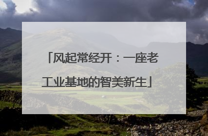 风起常经开：一座老工业基地的智美新生