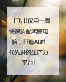 飞书仅用一周快速适配鸿蒙电脑，打造AI时代先进的生产力平台