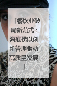 餐饮业破局新范式：海底捞以创新管理驱动高质量发展