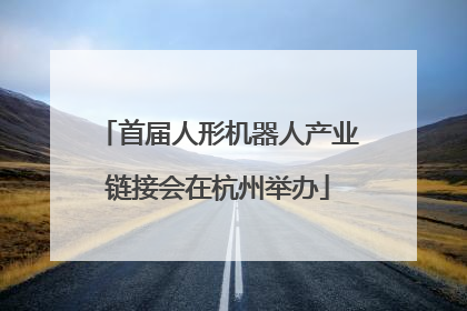 首届人形机器人产业链接会在杭州举办