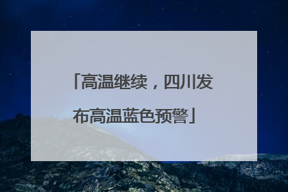 高温继续，四川发布高温蓝色预警
