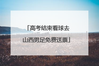 高考结束看球去 山西男足免费送票
