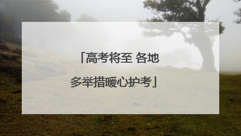 高考将至 各地多举措暖心护考