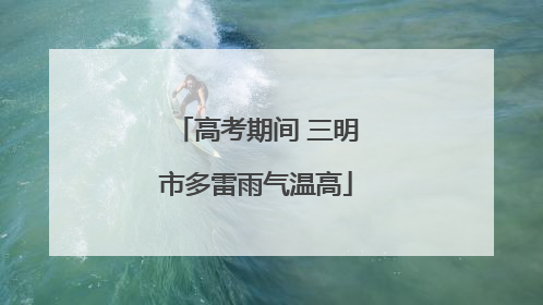 高考期间 三明市多雷雨气温高