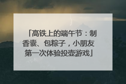高铁上的端午节：制香囊、包粽子，小朋友第一次体验投壶游戏
