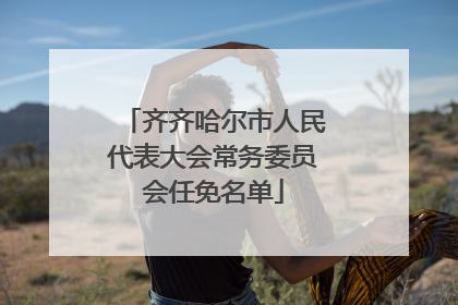 齐齐哈尔市人民代表大会常务委员会任免名单