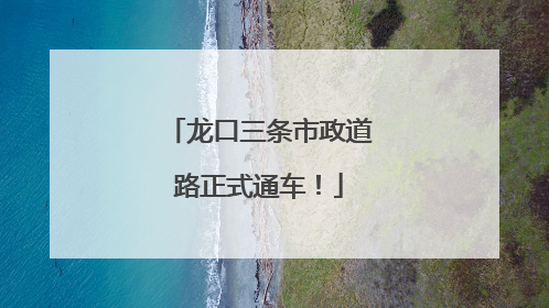 龙口三条市政道路正式通车！