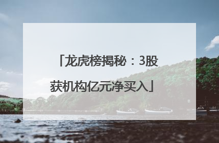 龙虎榜揭秘：3股获机构亿元净买入